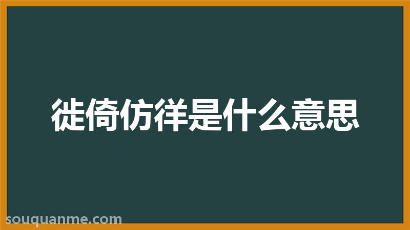 徙倚仿徉是什么意思 徙倚仿徉的拼音 徙倚仿徉的成语解释